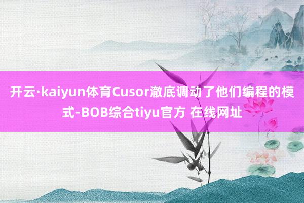 开云·kaiyun体育Cusor澈底调动了他们编程的模式-BOB综合tiyu官方 在线网址