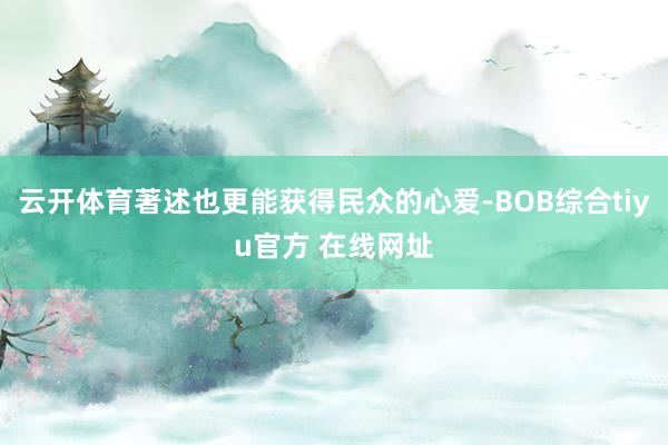 云开体育著述也更能获得民众的心爱-BOB综合tiyu官方 在线网址