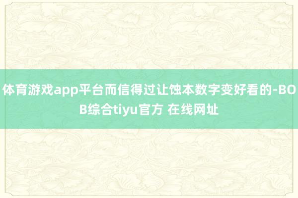体育游戏app平台而信得过让蚀本数字变好看的-BOB综合tiyu官方 在线网址