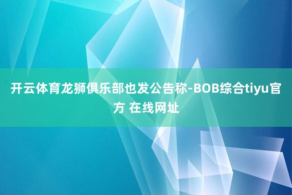开云体育龙狮俱乐部也发公告称-BOB综合tiyu官方 在线网址