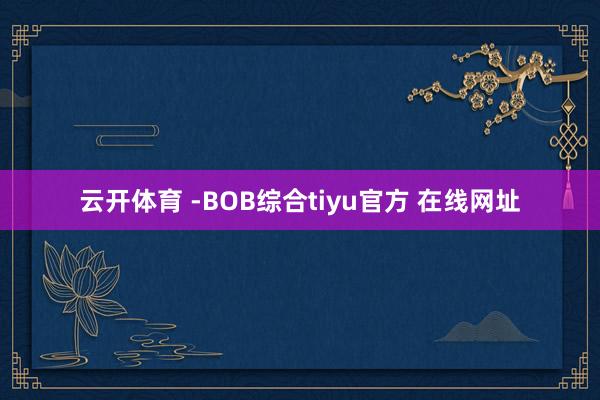 云开体育 -BOB综合tiyu官方 在线网址