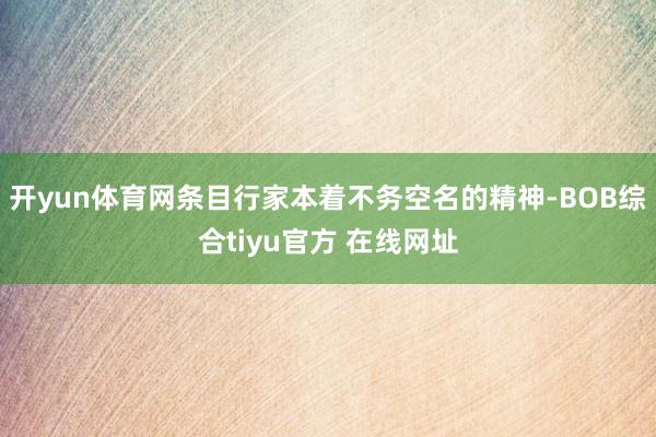 开yun体育网条目行家本着不务空名的精神-BOB综合tiyu官方 在线网址
