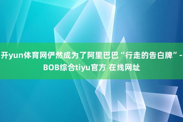 开yun体育网俨然成为了阿里巴巴“行走的告白牌”-BOB综合tiyu官方 在线网址