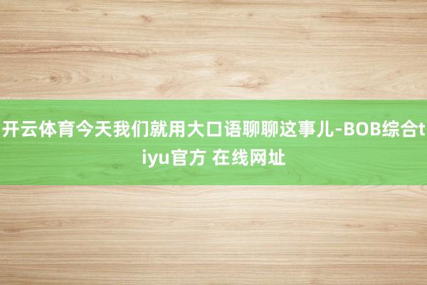 开云体育今天我们就用大口语聊聊这事儿-BOB综合tiyu官方 在线网址