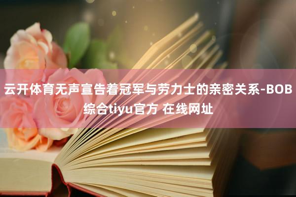 云开体育无声宣告着冠军与劳力士的亲密关系-BOB综合tiyu官方 在线网址